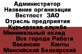 Администратор › Название организации ­ Вестпост, ЗАО › Отрасль предприятия ­ Курьерская служба › Минимальный оклад ­ 25 000 - Все города Работа » Вакансии   . Ханты-Мансийский,Белоярский г.